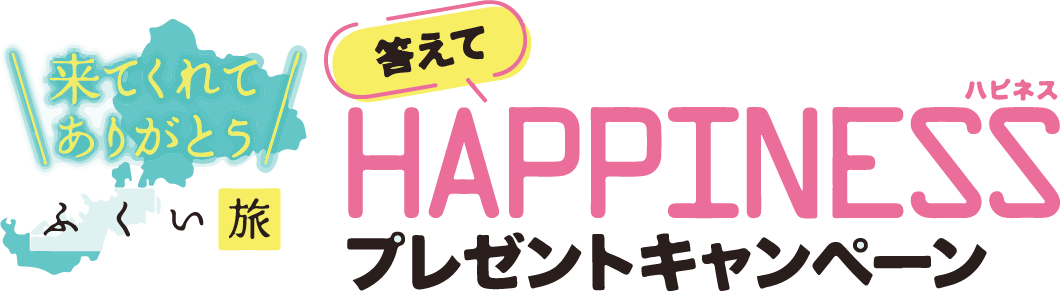 来てくれてありがとう　ふくい旅　答えてHAPPINESS　プレゼントキャンペーン